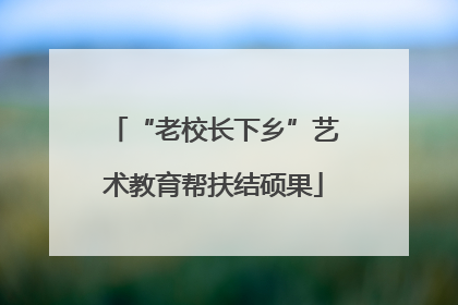 “老校长下乡”艺术教育帮扶结硕果